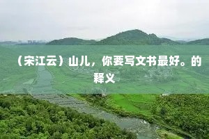 （宋江云）山儿，你要写文书最好。的释义