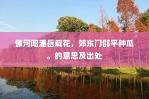 傲河阳潘岳栽花，郊东门邵平种瓜。的意思及出处