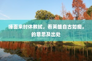 唾面来时休教拭，看英雄自古如痴。的意思及出处