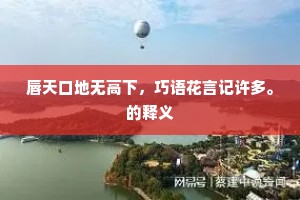 唇天口地无高下，巧语花言记许多。的释义