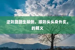 逆则路路生颠倒，顺则头头身外玄。的释义