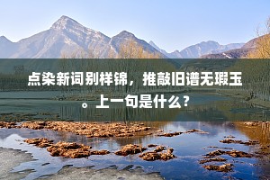 点染新词别样锦，推敲旧谱无瑕玉。上一句是什么？