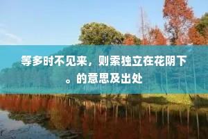 等多时不见来，则索独立在花阴下。的意思及出处