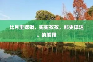 比月里嫦娥，媚媚孜孜，那更撑达。的解释