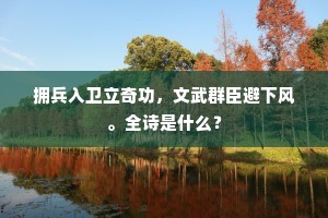 拥兵入卫立奇功，文武群臣避下风。全诗是什么？