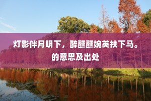 灯影伴月明下，醉醺醺婉英扶下马。的意思及出处