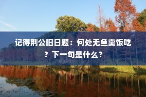 记得荆公旧日题：何处无鱼羹饭吃？下一句是什么？