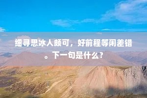 细寻思冰人颇可，好前程等闲差错。下一句是什么？