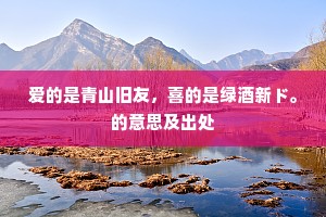 爱的是青山旧友，喜的是绿酒新ド。的意思及出处