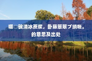 啜□碗清冰蔗浆，卧藤簟翠ブ绡帐。的意思及出处