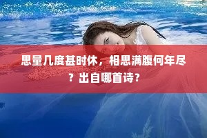 思量几度甚时休，相思满腹何年尽？出自哪首诗？