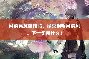间谈笑黄童皓翁，尽受用明月清风。下一句是什么？