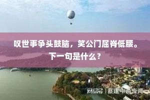 叹世事争头鼓脑，笑公门屈脊低腰。下一句是什么？