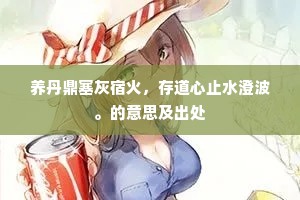 养丹鼎塞灰宿火，存道心止水澄波。的意思及出处