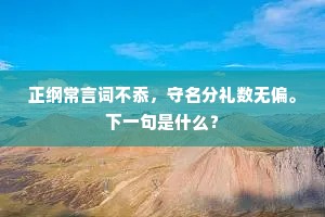 正纲常言词不忝，守名分礼数无偏。下一句是什么？