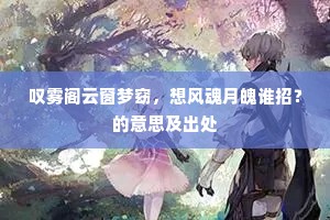 叹雾阁云窗梦窈，想风魂月魄谁招？的意思及出处
