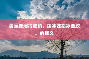 裹骊珠泪冷鲛绡，续冰弦指冰鸾胶。的释义