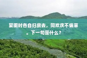 宴阑时各自归房去，同欢庆不偏辜。下一句是什么？
