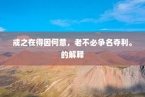 戒之在得因何意，老不必争名夺利。的解释