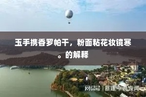 玉手携香罗帕干，粉面粘花妆镜寒。的解释