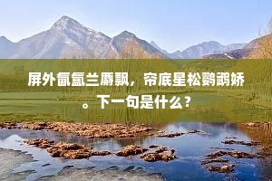 屏外氤氲兰麝飘，帘底星松鹦鹉娇。下一句是什么？