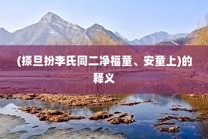 (搽旦扮李氏同二净福童、安童上)的释义