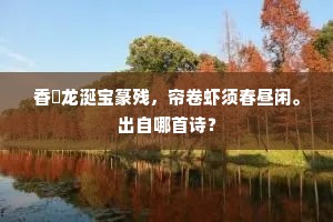 香爇龙涎宝篆残，帘卷虾须春昼闲。出自哪首诗？