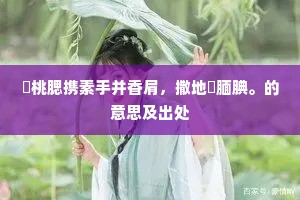 桃腮携素手并香肩，撒地腼腆。的意思及出处
