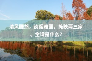 清风睡煞，淡烟难画，掩映两三家。全诗是什么？
