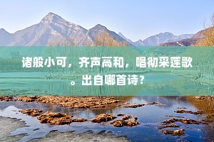 诸般小可，齐声高和，唱彻采莲歌。出自哪首诗？