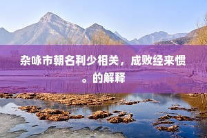 杂咏市朝名利少相关，成败经来惯。的解释