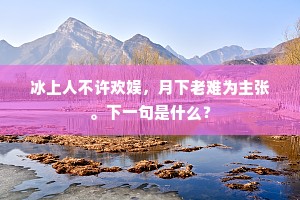 冰上人不许欢娱，月下老难为主张。下一句是什么？