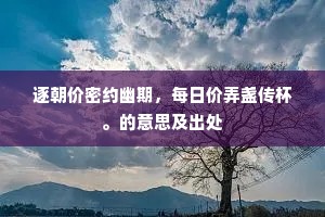 逐朝价密约幽期，每日价弄盏传杯。的意思及出处