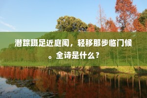 潜踪蹑足近庭闱，轻移那步临门候。全诗是什么？