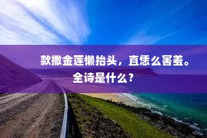 　　款撒金莲懒抬头，直恁么害羞。全诗是什么？