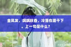 金凤发，飒飒秋香，冷落在阑干下。上一句是什么？