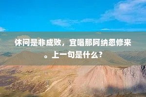 休问是非成败，宜唱那阿纳忽修来。上一句是什么？