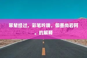 翠辇经过，彩笔吟哦，御墨尚岩阿。的解释