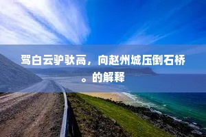 驾白云驴驮高,向赵州城压倒石桥。的解释 驾白云驴驮高,向赵州城压倒石桥。的解释