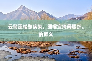 云髻蓬松愁病染，缃裙宽掩舞腰纤。的释义