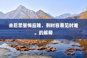 去后思量悔应晚，别时容易见时难。的解释
