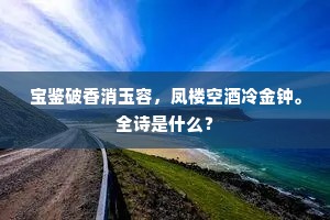 宝鉴破香消玉容，凤楼空酒冷金钟。全诗是什么？