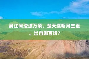 吴江阔澄波万顷，楚天遥明月三更。出自哪首诗？
