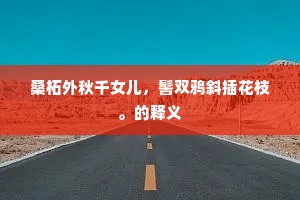 桑柘外秋千女儿，髻双鸦斜插花枝。的释义