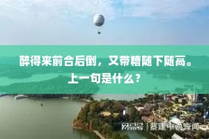 醉得来前合后倒，又带糟随下随高。上一句是什么？