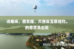 诗难咏，画怎描，欠渔翁玉蓑独钓。的意思及出处