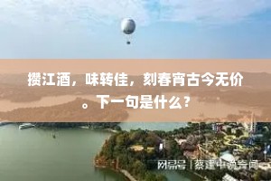 攒江酒，味转佳，刻春宵古今无价。下一句是什么？