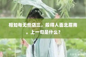 相知每无些店三，般得人面北眉南。上一句是什么？