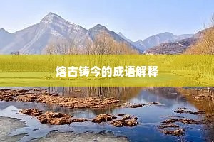 熔古铸今的成语解释