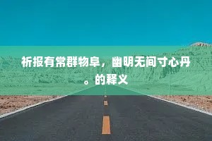 祈报有常群物阜，幽明无间寸心丹。的释义